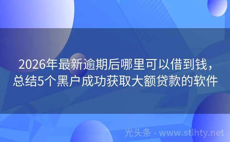 2026年最新逾期后哪里可以借到钱，总结5个黑户成功获取大额贷款的软件