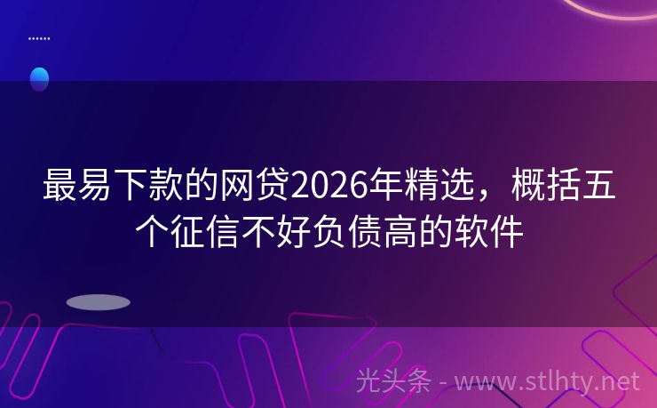 最易下款的网贷2026年精选，概括五个征信不好负债高的软件