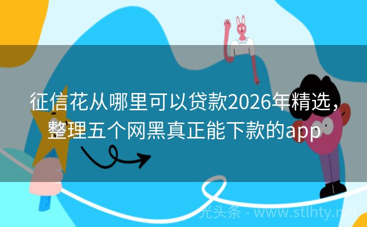 征信花从哪里可以贷款2026年精选，整理五个网黑真正能下款的app
