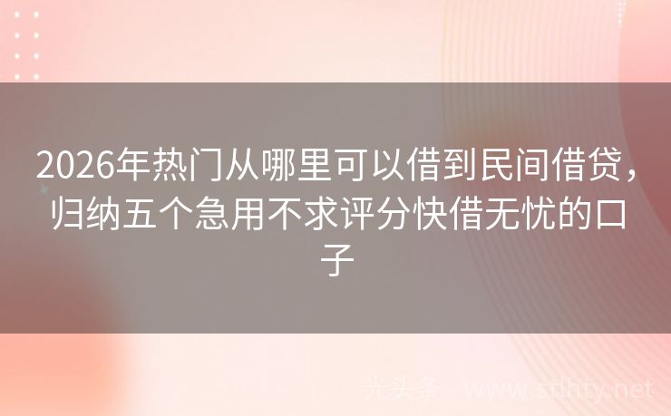 2026年热门从哪里可以借到民间借贷，归纳五个急用不求评分快借无忧的口子