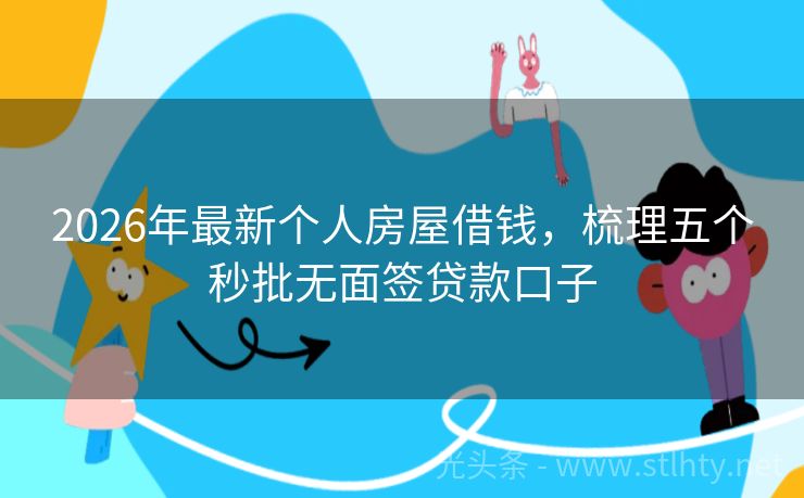 2026年最新个人房屋借钱，梳理五个秒批无面签贷款口子
