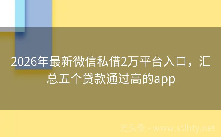2026年最新微信私借2万平台入口，汇总五个贷款通过高的app