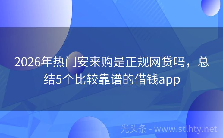 2026年热门安来购是正规网贷吗，总结5个比较靠谱的借钱app