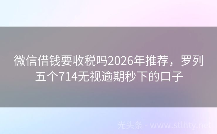 微信借钱要收税吗2026年推荐，罗列五个714无视逾期秒下的口子