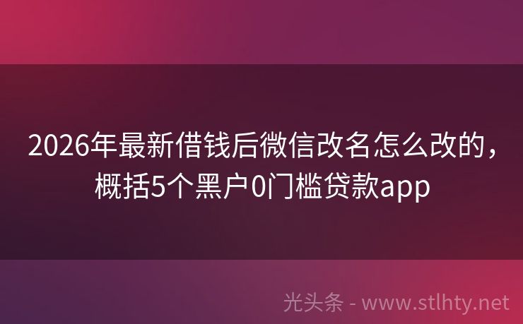 2026年最新借钱后微信改名怎么改的，概括5个黑户0门槛贷款app