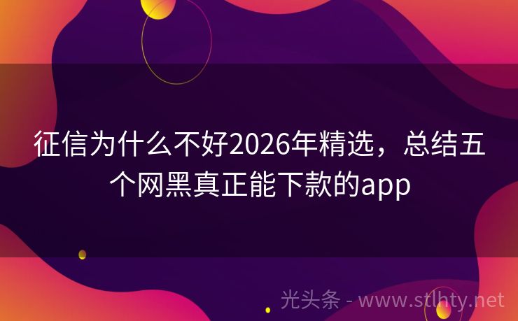 征信为什么不好2026年精选，总结五个网黑真正能下款的app
