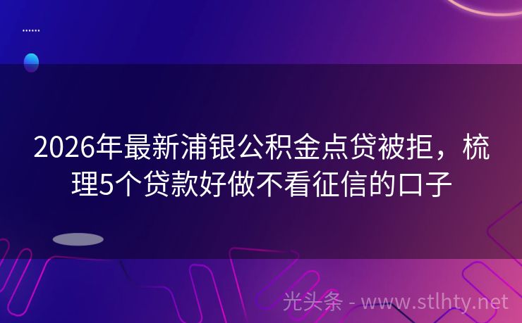 2026年最新浦银公积金点贷被拒，梳理5个贷款好做不看征信的口子
