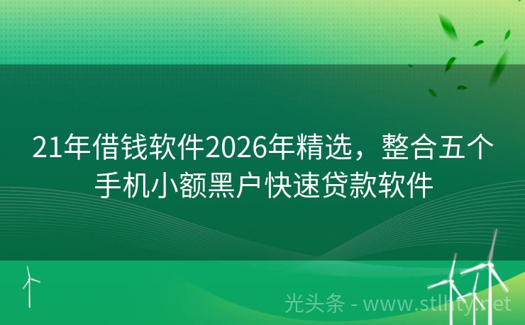 21年借钱软件2026年精选，整合五个手机小额黑户快速贷款软件