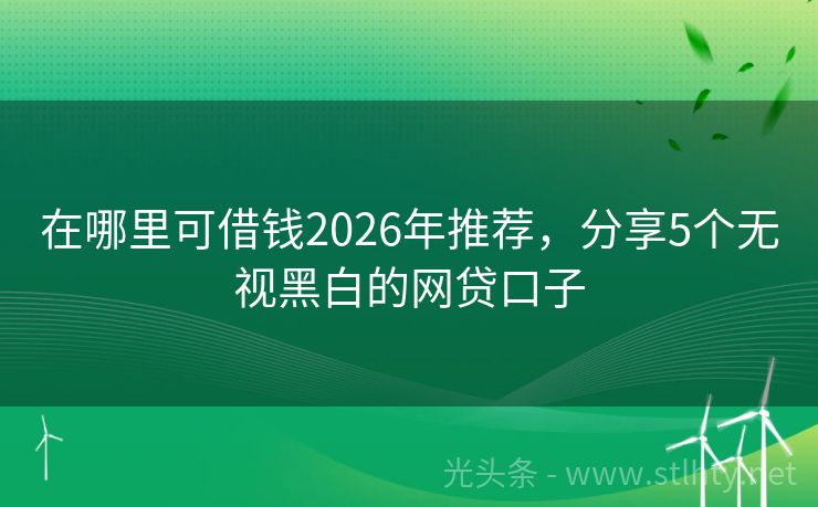 在哪里可借钱2026年推荐，分享5个无视黑白的网贷口子