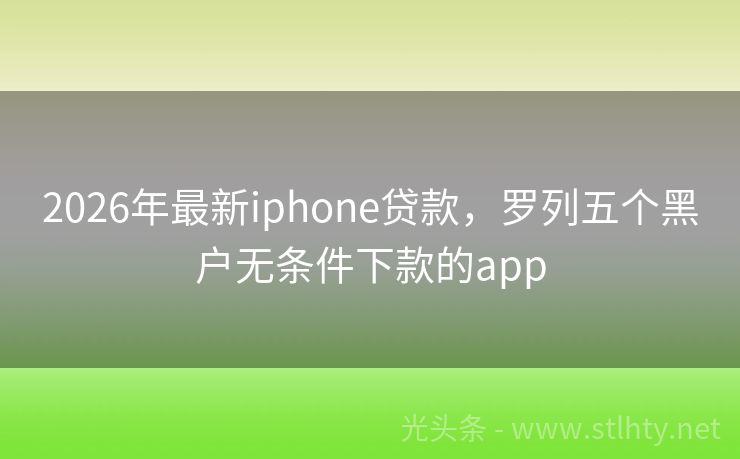 2026年最新iphone贷款，罗列五个黑户无条件下款的app