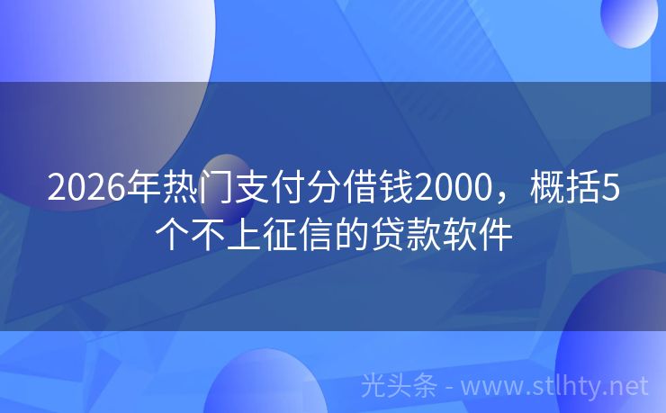 2026年热门支付分借钱2000，概括5个不上征信的贷款软件