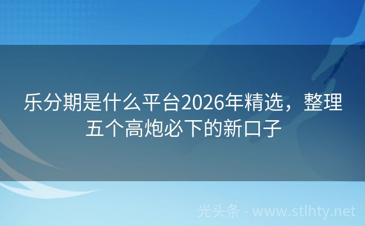 乐分期是什么平台2026年精选，整理五个高炮必下的新口子