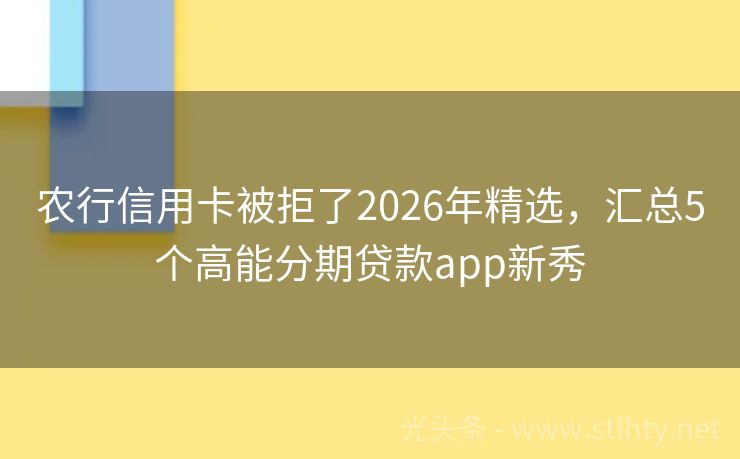 农行信用卡被拒了2026年精选，汇总5个高能分期贷款app新秀