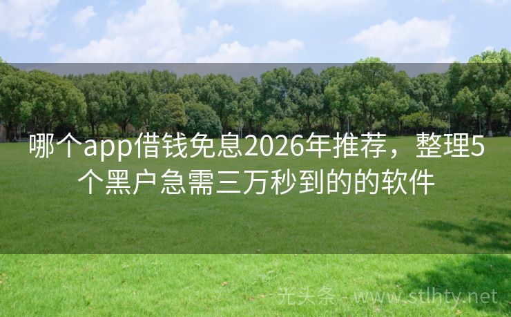 哪个app借钱免息2026年推荐，整理5个黑户急需三万秒到的的软件