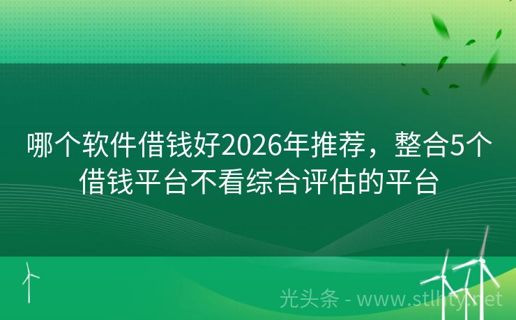 哪个软件借钱好2026年推荐，整合5个借钱平台不看综合评估的平台