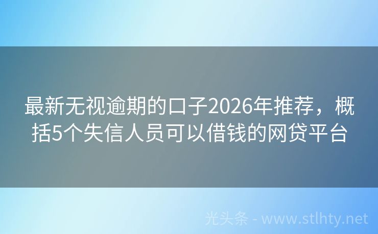 最新无视逾期的口子2026年推荐，概括5个失信人员可以借钱的网贷平台
