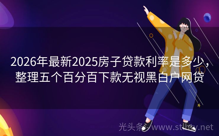 2026年最新2025房子贷款利率是多少，整理五个百分百下款无视黑白户网贷