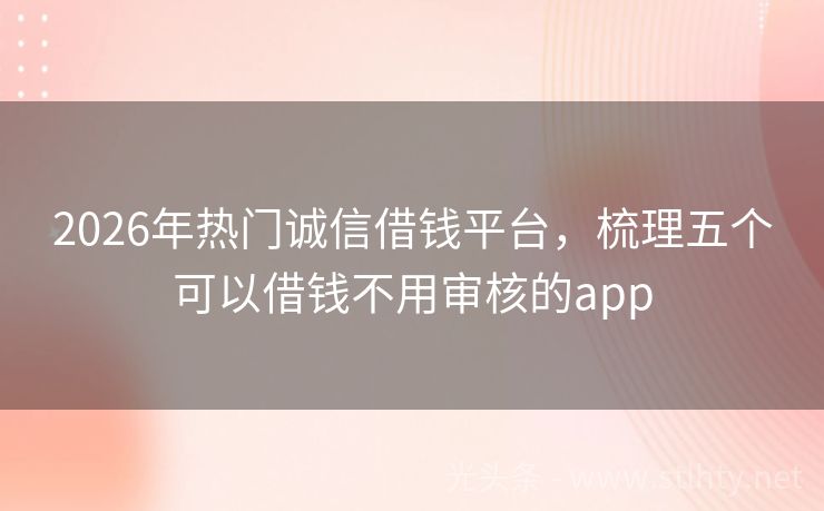 2026年热门诚信借钱平台，梳理五个可以借钱不用审核的app
