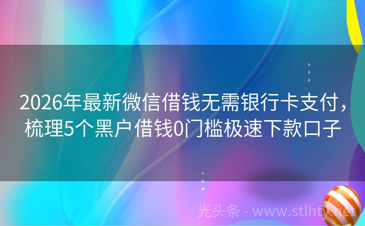 2026年最新微信借钱无需银行卡支付，梳理5个黑户借钱0门槛极速下款口子