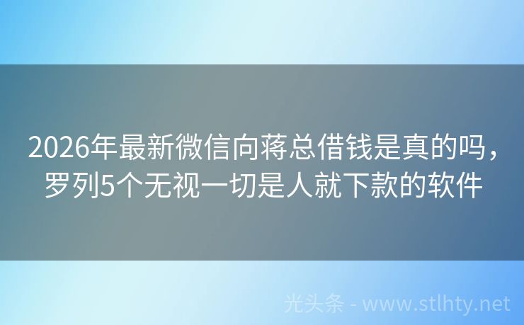 2026年最新微信向蒋总借钱是真的吗，罗列5个无视一切是人就下款的软件