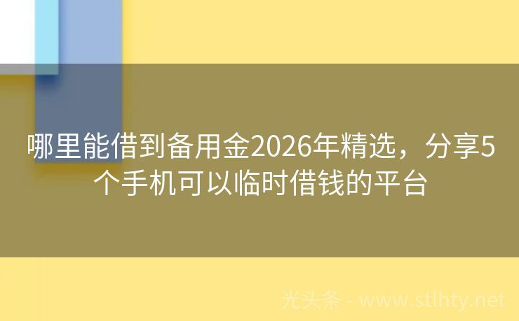 哪里能借到备用金2026年精选，分享5个手机可以临时借钱的平台