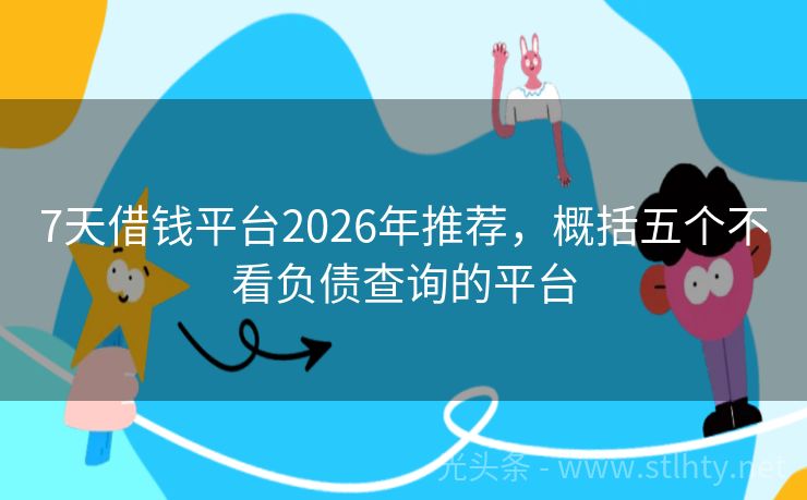7天借钱平台2026年推荐，概括五个不看负债查询的平台
