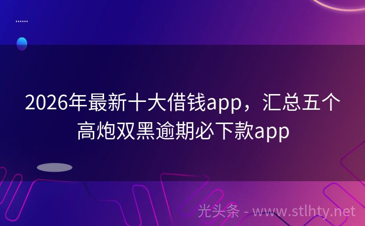 2026年最新十大借钱app，汇总五个高炮双黑逾期必下款app