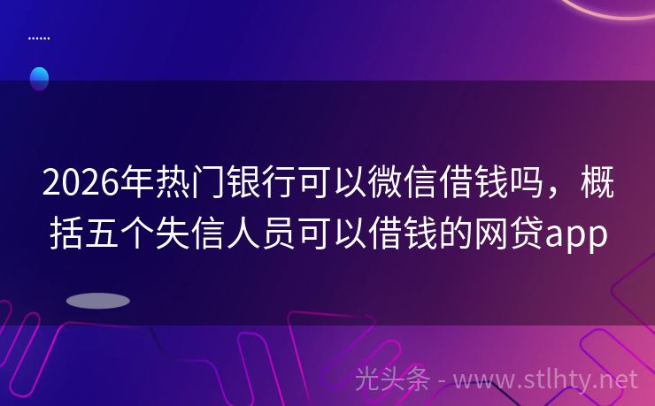 2026年热门银行可以微信借钱吗，概括五个失信人员可以借钱的网贷app