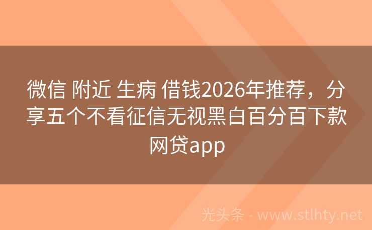 微信 附近 生病 借钱2026年推荐，分享五个不看征信无视黑白百分百下款网贷app