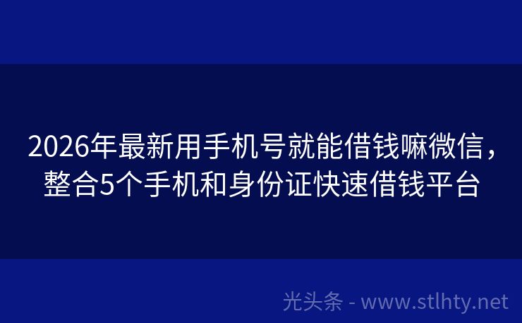 2026年最新用手机号就能借钱嘛微信，整合5个手机和身份证快速借钱平台