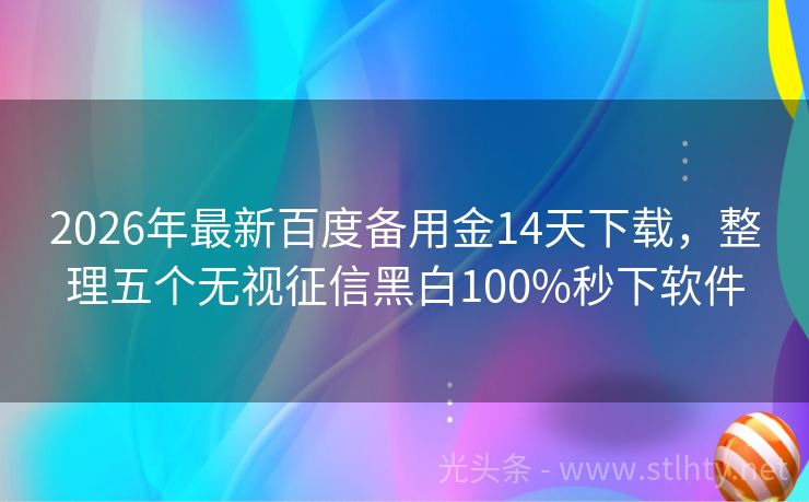 2026年最新百度备用金14天下载，整理五个无视征信黑白100%秒下软件