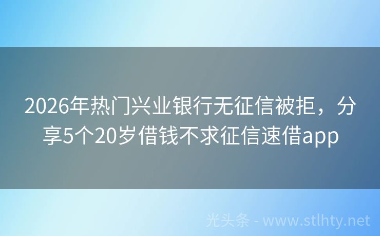 2026年热门兴业银行无征信被拒，分享5个20岁借钱不求征信速借app