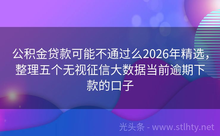 公积金贷款可能不通过么2026年精选，整理五个无视征信大数据当前逾期下款的口子