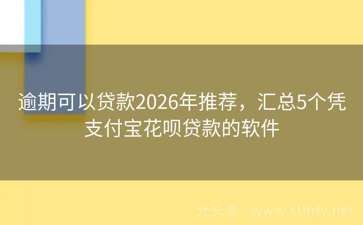 逾期可以贷款2026年推荐，汇总5个凭支付宝花呗贷款的软件