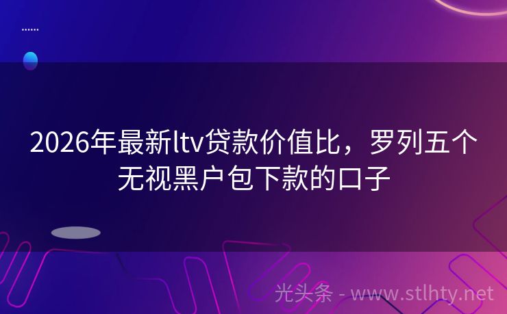 2026年最新ltv贷款价值比，罗列五个无视黑户包下款的口子