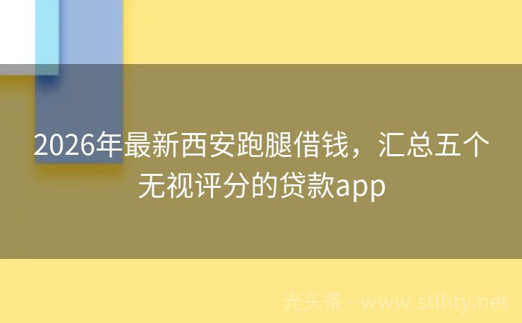 2026年最新西安跑腿借钱，汇总五个无视评分的贷款app