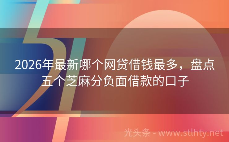 2026年最新哪个网贷借钱最多，盘点五个芝麻分负面借款的口子