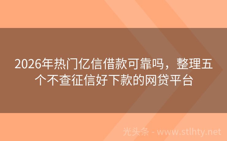 2026年热门亿信借款可靠吗，整理五个不查征信好下款的网贷平台