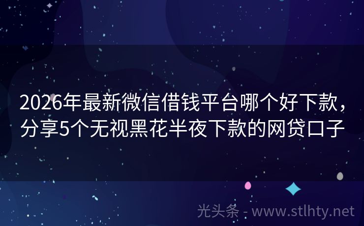 2026年最新微信借钱平台哪个好下款，分享5个无视黑花半夜下款的网贷口子
