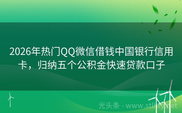 2026年热门QQ微信借钱中国银行信用卡，归纳五个公积金快速贷款口子