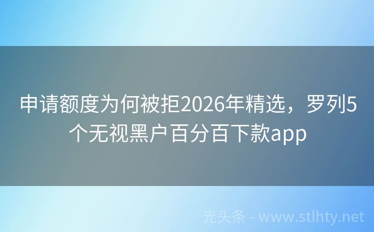 申请额度为何被拒2026年精选，罗列5个无视黑户百分百下款app