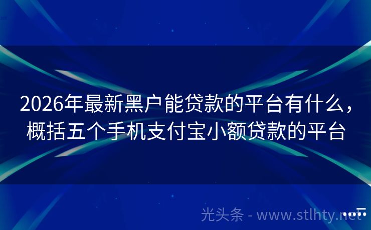 2026年最新黑户能贷款的平台有什么，概括五个手机支付宝小额贷款的平台