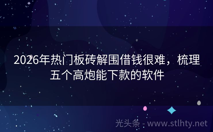 2026年热门板砖解围借钱很难，梳理五个高炮能下款的软件