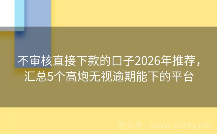 不审核直接下款的口子2026年推荐，汇总5个高炮无视逾期能下的平台