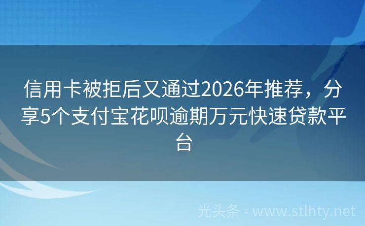 信用卡被拒后又通过2026年推荐，分享5个支付宝花呗逾期万元快速贷款平台