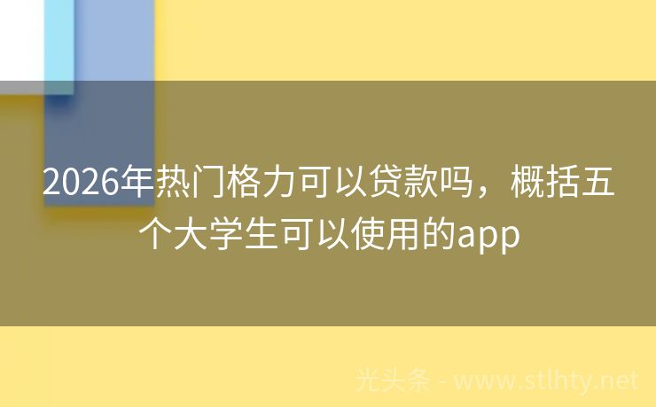 2026年热门格力可以贷款吗，概括五个大学生可以使用的app