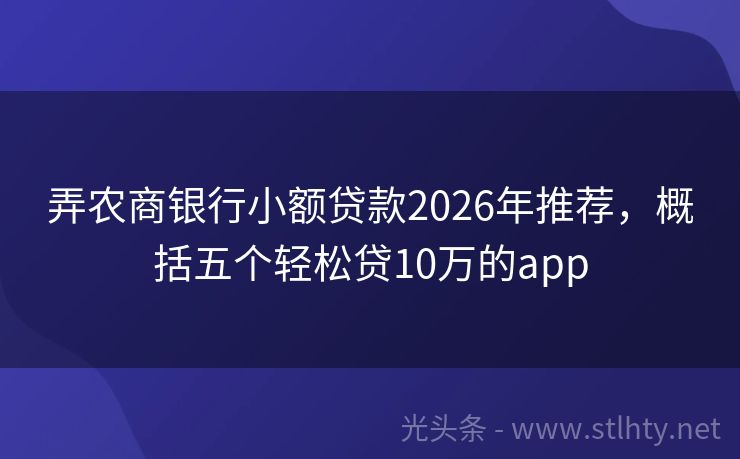 弄农商银行小额贷款2026年推荐，概括五个轻松贷10万的app