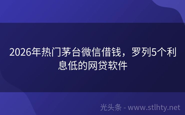 2026年热门茅台微信借钱，罗列5个利息低的网贷软件