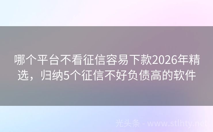 哪个平台不看征信容易下款2026年精选，归纳5个征信不好负债高的软件