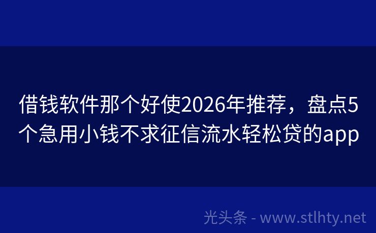 借钱软件那个好使2026年推荐，盘点5个急用小钱不求征信流水轻松贷的app